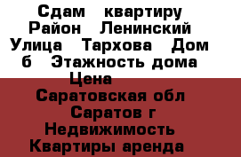 Сдам 1 квартиру › Район ­ Ленинский › Улица ­ Тархова › Дом ­ 14б › Этажность дома ­ 5 › Цена ­ 7 500 - Саратовская обл., Саратов г. Недвижимость » Квартиры аренда   